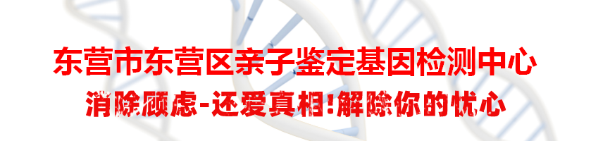 东营市东营区亲子鉴定基因检测中心